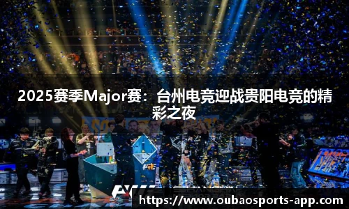 2025赛季Major赛：台州电竞迎战贵阳电竞的精彩之夜