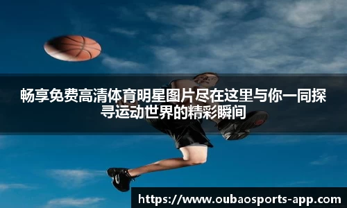 畅享免费高清体育明星图片尽在这里与你一同探寻运动世界的精彩瞬间