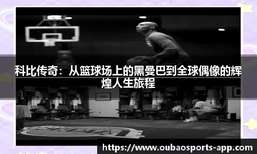 科比传奇：从篮球场上的黑曼巴到全球偶像的辉煌人生旅程